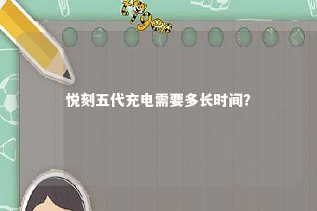 悦刻五代充电需要多长时间？ 